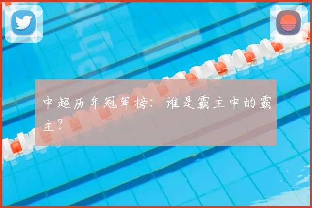 中超历年冠军榜：谁是霸主中的霸主？