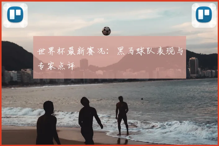 世界杯最新赛况:黑马球队表现与专家点评