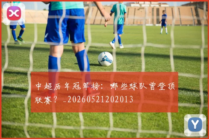 中超历年冠军榜：哪些球队曾登顶联赛？_20260521202013