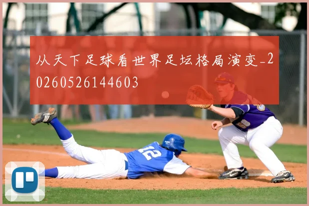 从天下足球看世界足坛格局演变_20260526144603