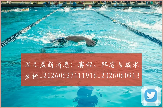 国足最新消息:赛程、阵容与战术分析_20260527111916_20260609132735