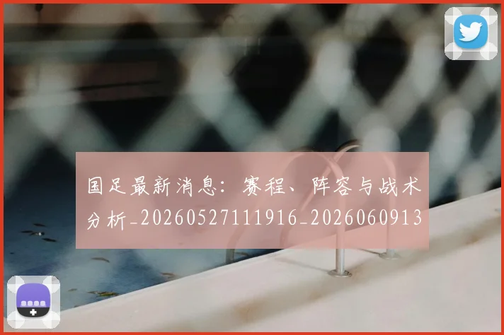 国足最新消息:赛程、阵容与战术分析_20260527111916_20260609132735