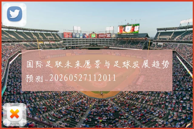 国际足联未来愿景与足球发展趋势预测_20260527112011