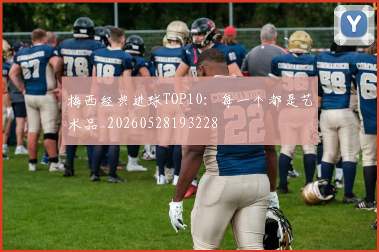 梅西经典进球TOP10：每一个都是艺术品_20260528193228