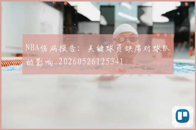 NBA伤病报告：关键球员缺席对球队的影响_20260526125341