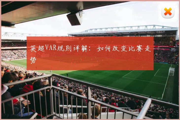 英超VAR规则详解:如何改变比赛走势