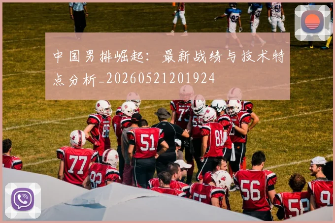 中国男排崛起：最新战绩与技术特点分析_20260521201924
