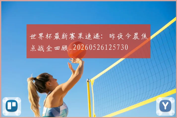 世界杯最新赛果速递:昨夜今晨焦点战全回顾_20260526125730
