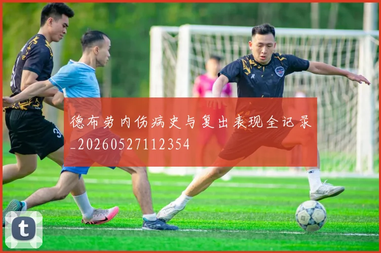 德布劳内伤病史与复出表现全记录_20260527112354